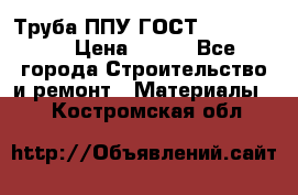 Труба ППУ ГОСТ 30732-2006 › Цена ­ 333 - Все города Строительство и ремонт » Материалы   . Костромская обл.